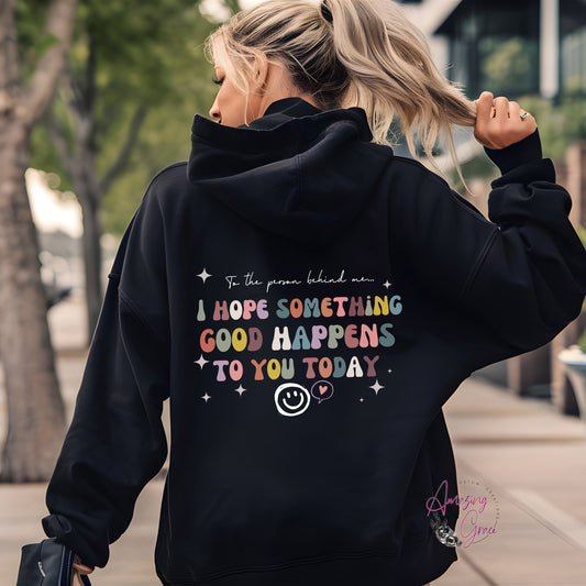 Dear person behind me 'I hope something good happens to you today’ custom print positivity hoodie/sweatshirt